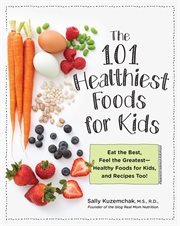 The 101 healthiest foods for kids : eat the best, feel the greatest--healthy foods for kids, and recipes too! cover image