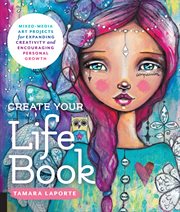Create your life book : mixed-media art projects for expanding creativity and encouraging personal growth cover image