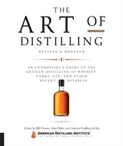 The art of distilling : an enthusiast's guide to the artisan distilling of whiskey, vodka, gin, and other potent potables cover image
