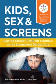 Kids, sex & screens : raising strong, resilient children in the sexualized digital age cover image