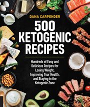 500 ketogenic recipes : hundreds of easy and delicious recipes for losing weight, improving your health, and staying in the ketogenic zone cover image