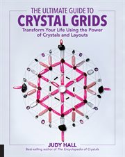 The ultimate guide to crystal grids : transform your life using the power of crystals and stones cover image