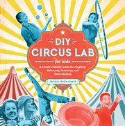 DIY circus lab for kids : a family-friendly guide for juggling, balancing, clowning and show-making cover image
