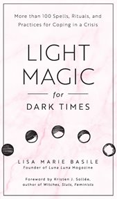 Light magic for dark times : more than 100 spells, rituals, and practices for coping in a crisis cover image