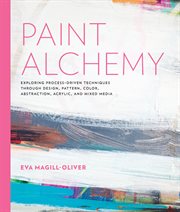 Paint alchemy : exploring process-driven techniques through design, pattern, color, abstraction, acrylic, and mixed media cover image