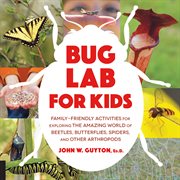 Bug lab for kids : family-friendly activities for exploring the amazing world of beetles, butterflies, spiders, and other arthropods cover image