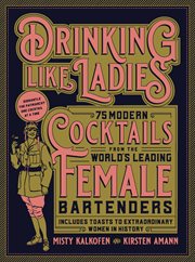 Drinking like ladies : 75 modern cocktails from the world's leading female bartenders, includes toasts to extraordinary women in history cover image