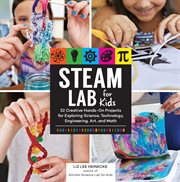 STEAM lab for kids : 52 creative hands-on projects using science, technology, engineering, art, and math cover image
