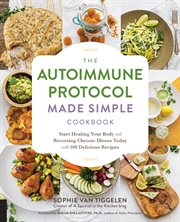 The autoimmune protocol made simple cookbook : start healing your body and reversing chronic illness today with 100 delicious recipes cover image