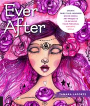 Ever after : create fairy tale-inspired mixed-media art projects to develop your personal artistic style cover image