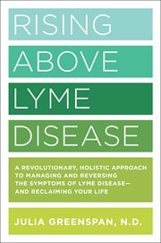 Rising above lyme disease : a revolutionary, holistic approach to managing and reversing the symptoms of lyme disease - and reclaiming your life cover image