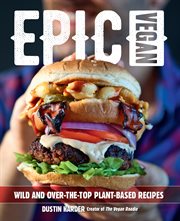 Epic vegan : 125 wild and over-the-top plant-based recipes cover image