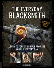 The everyday blacksmith : learn to forge 100 projects you'll use every day cover image