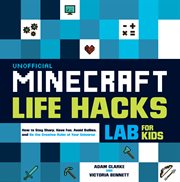 Unofficial minecraft life hacks lab for kids. How to Stay Sharp, Have Fun, Avoid Bullies, and Be the Creative Ruler of Your Universe cover image