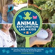 Animal exploration lab for kids : 52 family-friendly activities for learning about the amazing animal kingdom cover image