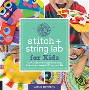 Stitch and string lab for kids. 40+ Creative Projects to Sew, Embroider, Weave, Wrap, and Tie cover image