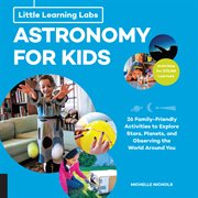 Astronomy for kids : 26 family-friendly activities to explore stars, planets, and observing the world around you cover image