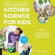 Little learning labs: kitchen science for kids. 26 Fun, Family-Friendly Experiments for Fun Around the House; Activities for STEAM Learners cover image