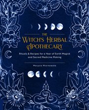 The witch's herbal apothecary. Rituals & Recipes for a Year of Earth Magick and Sacred Medicine Making cover image