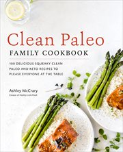 Clean paleo family cookbook. 100 Delicious Squeaky Clean Paleo and Keto Recipes to Please Everyone at the Table cover image
