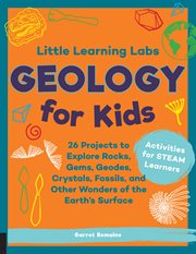 Little Learning Labs : 26 Projects to Explore Rocks, Gems, Geodes, Crystals, Fossils, and Other Wonders of the Earth's Surface ; Activities for STEAM Learners cover image