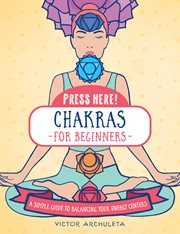 Press here! chakras for beginners. A Simple Guide to Balancing Your Energy Centers cover image