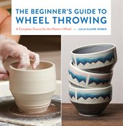 The beginner's guide to wheel throwing : a complete course for the potter's wheel cover image