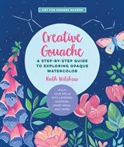 Creative gouache : a beginner's step-by-step guide to creating vibrant paintings with opaque watercolor & mixed media cover image
