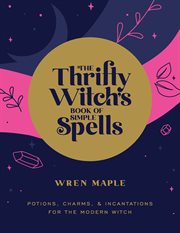The thrifty witch's book of simple spells : potions, charms, and incantations for the modern witch cover image