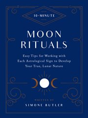 10-minute moon rituals : Easy Tips for Working with Each Astrological Sign to Develop Your True, Lunar Nature cover image