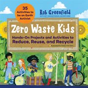 Zero waste kids : hands-on projects and activities to reduce, reuse, and recycle cover image