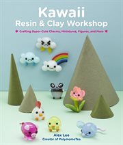Kawaii resin and clay workshop. Crafting Super-Cute Charms, Miniatures, Figures, and More cover image