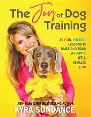 The Joy of Dog Training : 30 Fun, No-Fail Lessons to Raise and Train a Happy, Well-Behaved Dog cover image