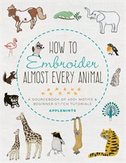 How to Embroider Almost Every Animal : A Sourcebook of 400+ Motifs + Beginner Stitch Tutorials cover image