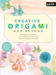 Creative Origami and Beyond : Inspiring tips, techniques, and projects for transforming paper into folded works of art cover image