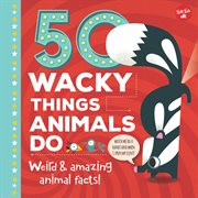 50 Wacky Things Animals Do : Weird & amazing animal facts! cover image