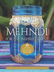 Mehndi for the inspired artist. 50 Contemporary Patterns & Projects Inspired By Traditional Henna Art cover image