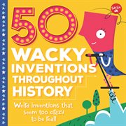 50 wacky inventions throughout history : weird inventions that seem too crazy to be real! cover image