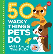 50 wacky things pets do : weird & amazing things pets do! cover image