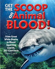 Get the Scoop on Animal Blood : From Great White Sharks to Blood-Squirting Lizards, 251 Cool Facts cover image