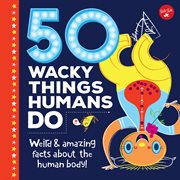 50 wacky things humans do : Weird & amazing facts about the human body! cover image