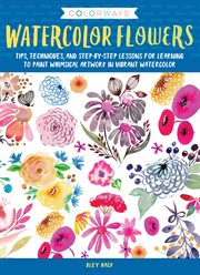 Watercolor flowers : tips, techniques, and step-by-step lessons for learning to paint whimsical artwork in vibrant watercolor cover image