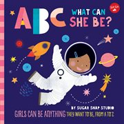 Abc for me: abc what can she be?. Girls can be anything they want to be, from A to Z cover image