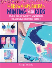 The grown-up's guide to painting with kids. 20+ fun fluid art and messy paint projects for adults and kids to make together cover image