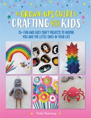 The grown-up's guide to crafting with kids. 25+ fun and easy craft projects to inspire you and the little ones in your life cover image
