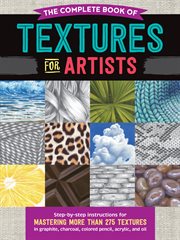 The complete book of textures for artists : step-by-step instructions for mastering more than 275 textures in graphite, charcoal, colored pencil, acrylic, and oil cover image