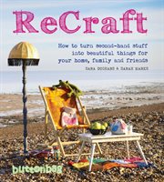 ReCraft : how to turn second-hand stuff into beautiful things for your home, family and friends cover image