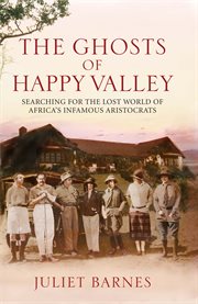 The ghosts of Happy Valley : searching for the lost world of Africa's infamous aristocrats cover image