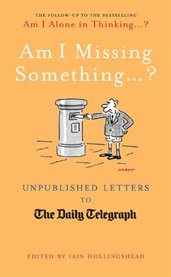 Am I Missing Something : Unpublished Letters from the Daily Telegraph cover image