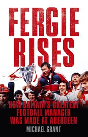 Fergie rises: how Britain's greatest football manager was made at Aberdeen cover image